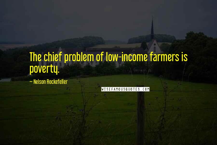 Nelson Rockefeller quotes: The chief problem of low-income farmers is poverty.