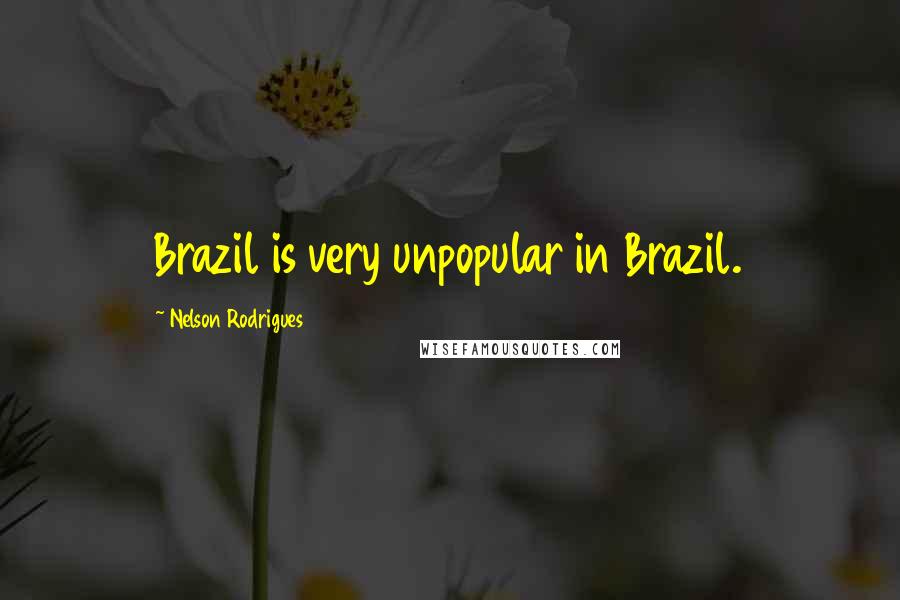 Nelson Rodrigues quotes: Brazil is very unpopular in Brazil.