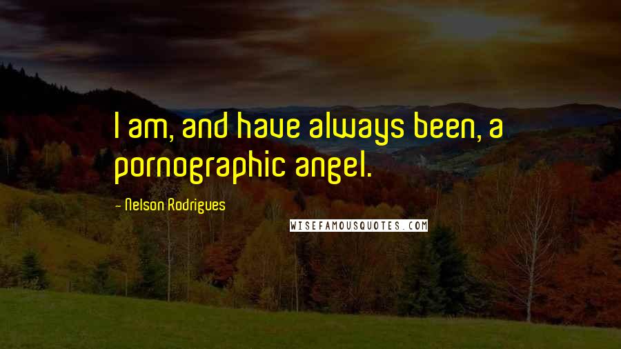 Nelson Rodrigues quotes: I am, and have always been, a pornographic angel.