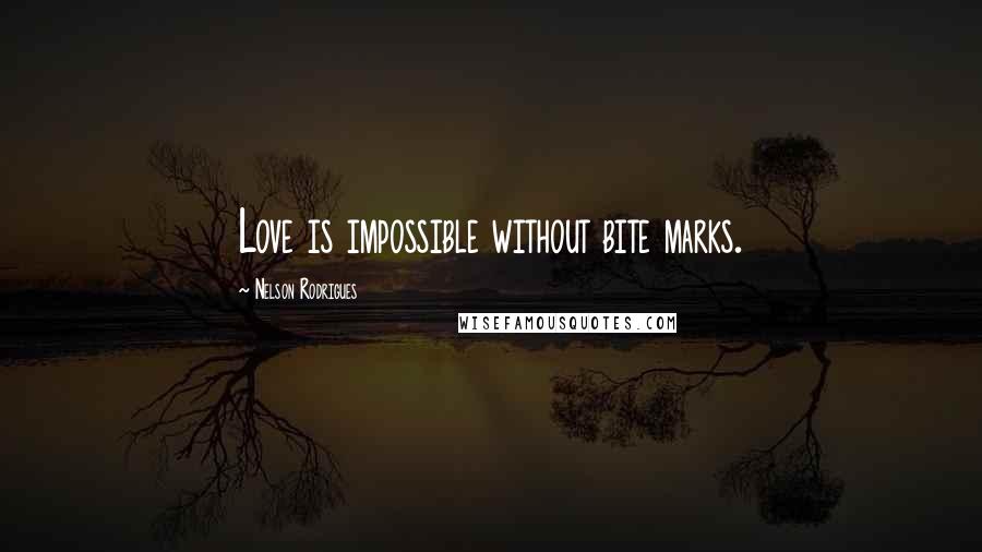 Nelson Rodrigues quotes: Love is impossible without bite marks.