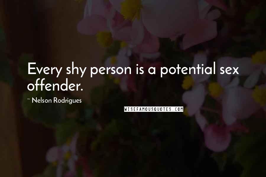 Nelson Rodrigues quotes: Every shy person is a potential sex offender.