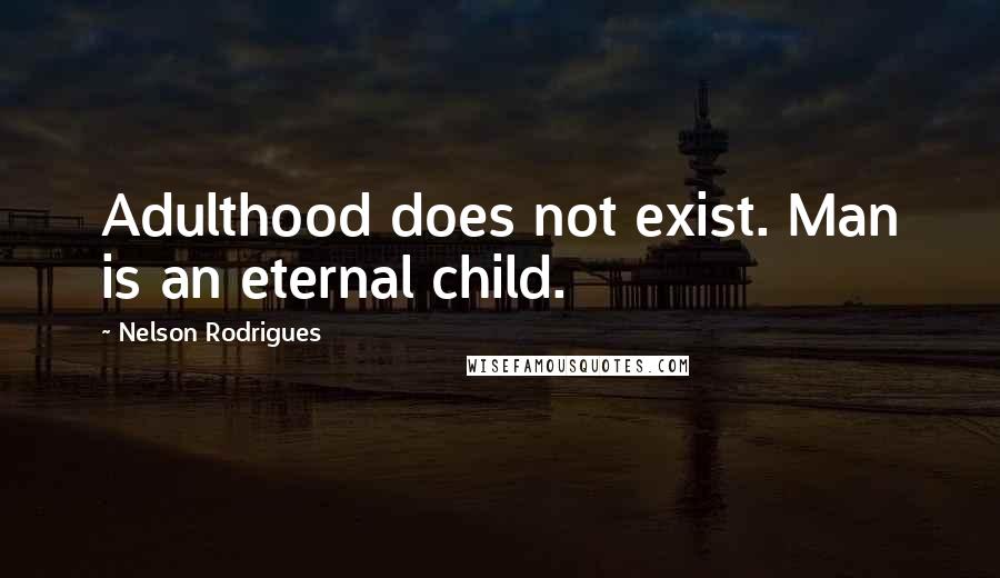 Nelson Rodrigues quotes: Adulthood does not exist. Man is an eternal child.