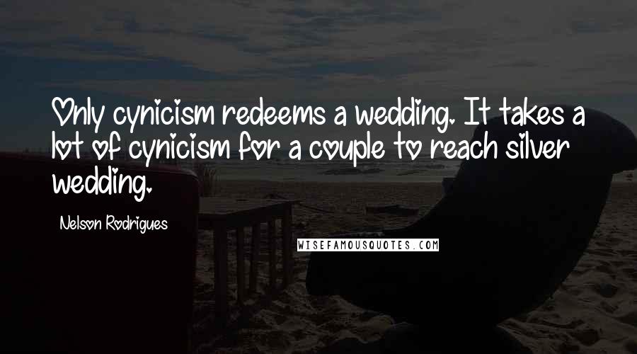 Nelson Rodrigues quotes: Only cynicism redeems a wedding. It takes a lot of cynicism for a couple to reach silver wedding.