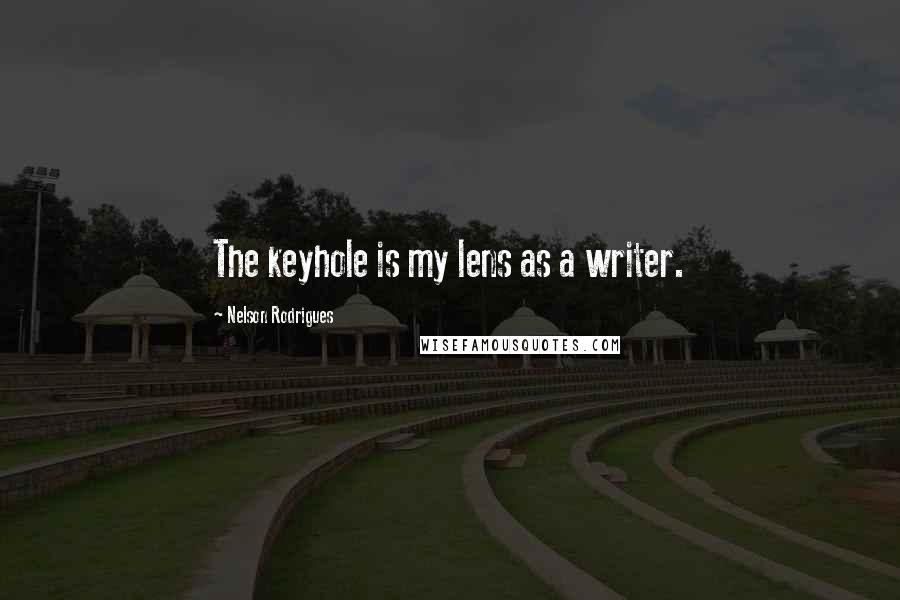 Nelson Rodrigues quotes: The keyhole is my lens as a writer.