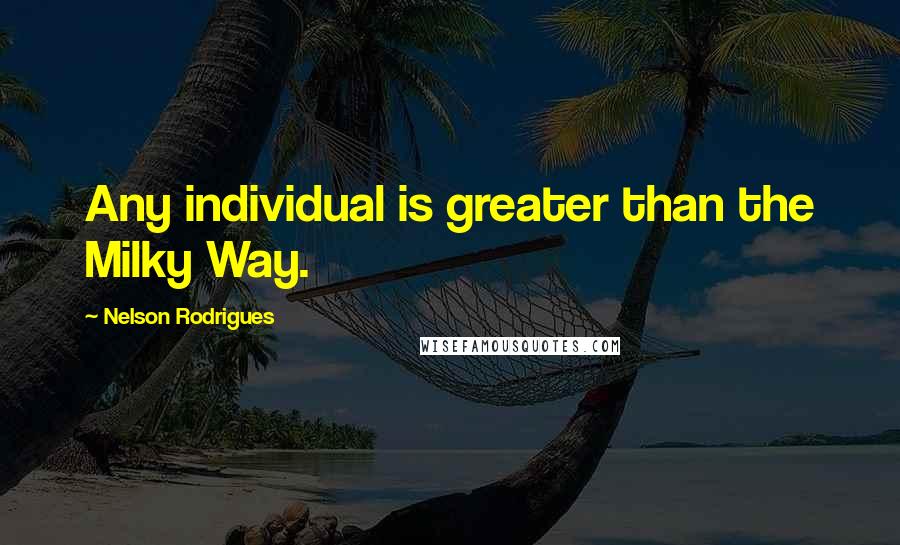 Nelson Rodrigues quotes: Any individual is greater than the Milky Way.