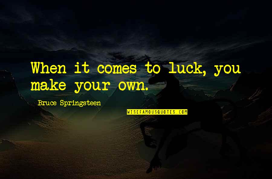 Nelson Shanks Quotes By Bruce Springsteen: When it comes to luck, you make your Nelson Shanks Quotes By Bruce Springsteen: When it comes to luck, you make your