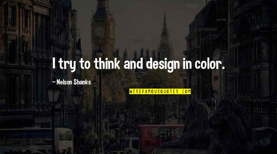 Nelson Shanks Quotes By Nelson Shanks: I try to think and design in color. Nelson Shanks Quotes By Nelson Shanks: I try to think and design in color.