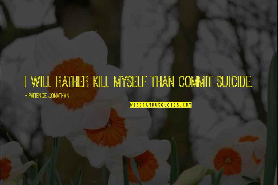 Nelton Fisher Quotes By Patience Jonathan: I will rather kill myself than commit suicide.