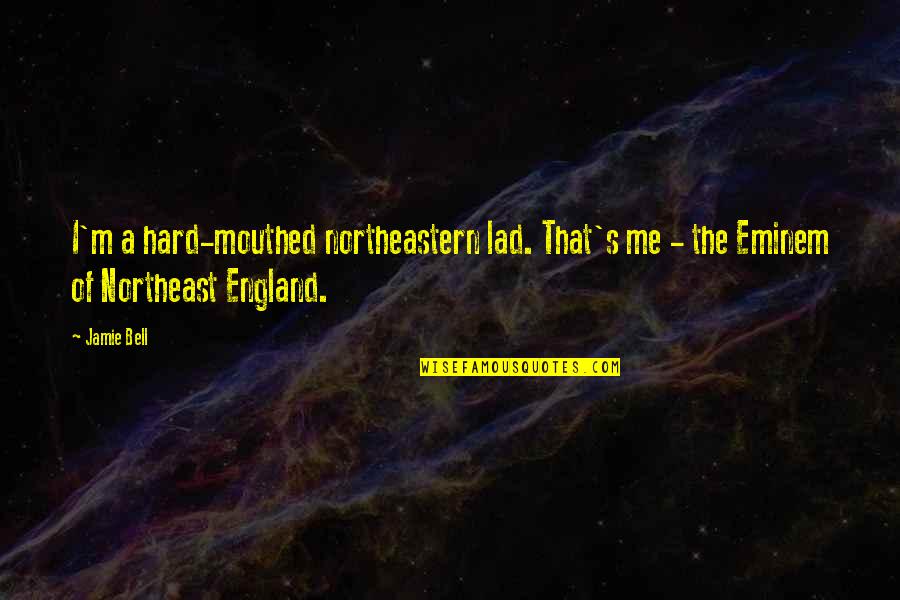 Nelvana Effects Quotes By Jamie Bell: I'm a hard-mouthed northeastern lad. That's me -