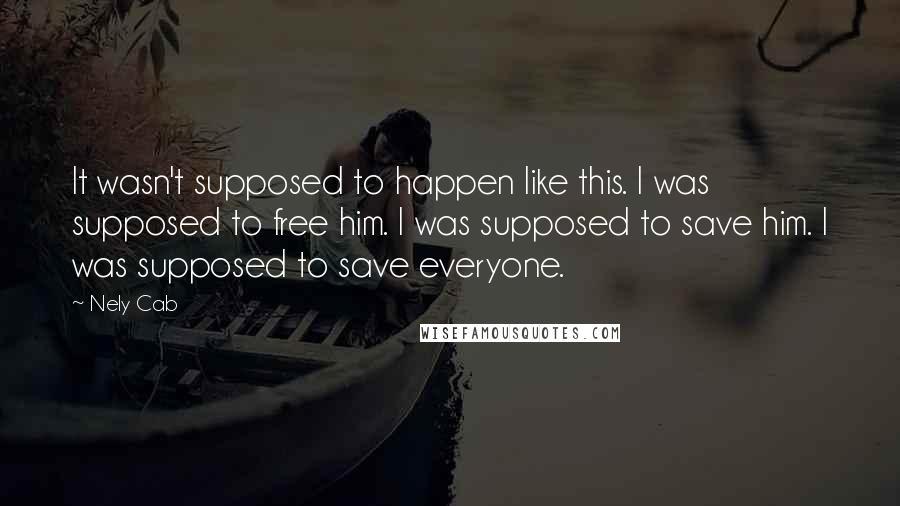 Nely Cab quotes: It wasn't supposed to happen like this. I was supposed to free him. I was supposed to save him. I was supposed to save everyone.