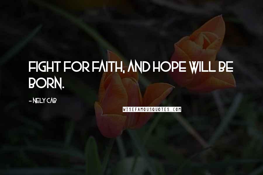 Nely Cab quotes: Fight for faith, and hope will be born.