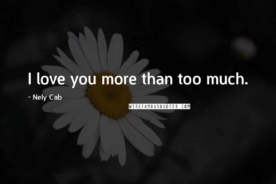 Nely Cab quotes: I love you more than too much.