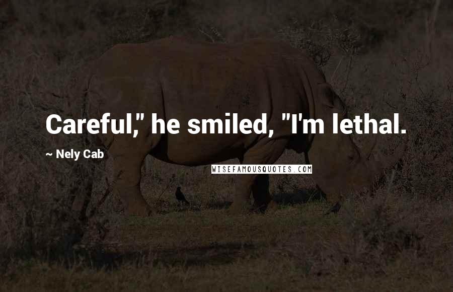Nely Cab quotes: Careful," he smiled, "I'm lethal.