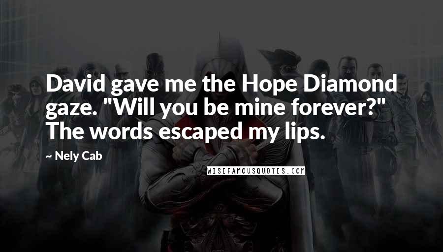 Nely Cab quotes: David gave me the Hope Diamond gaze. "Will you be mine forever?" The words escaped my lips.