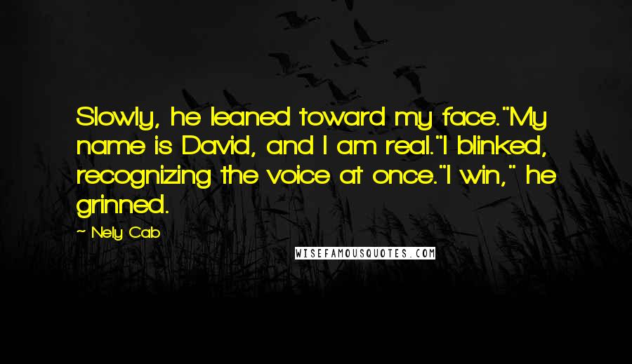 Nely Cab quotes: Slowly, he leaned toward my face."My name is David, and I am real."I blinked, recognizing the voice at once."I win," he grinned.