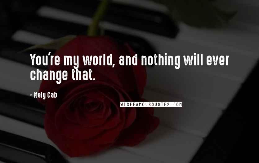 Nely Cab quotes: You're my world, and nothing will ever change that.