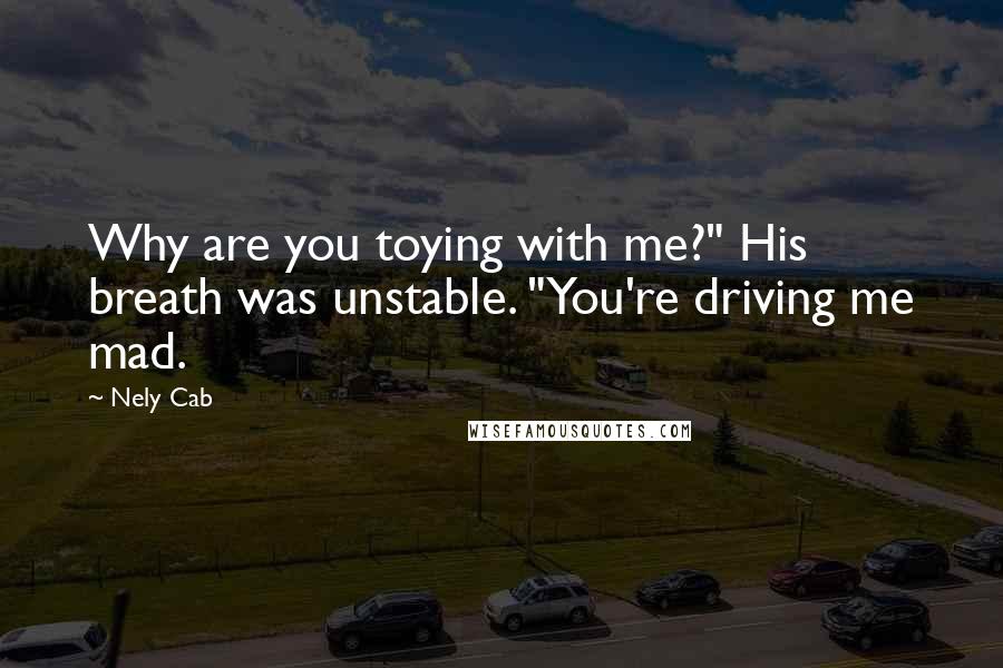Nely Cab quotes: Why are you toying with me?" His breath was unstable. "You're driving me mad.