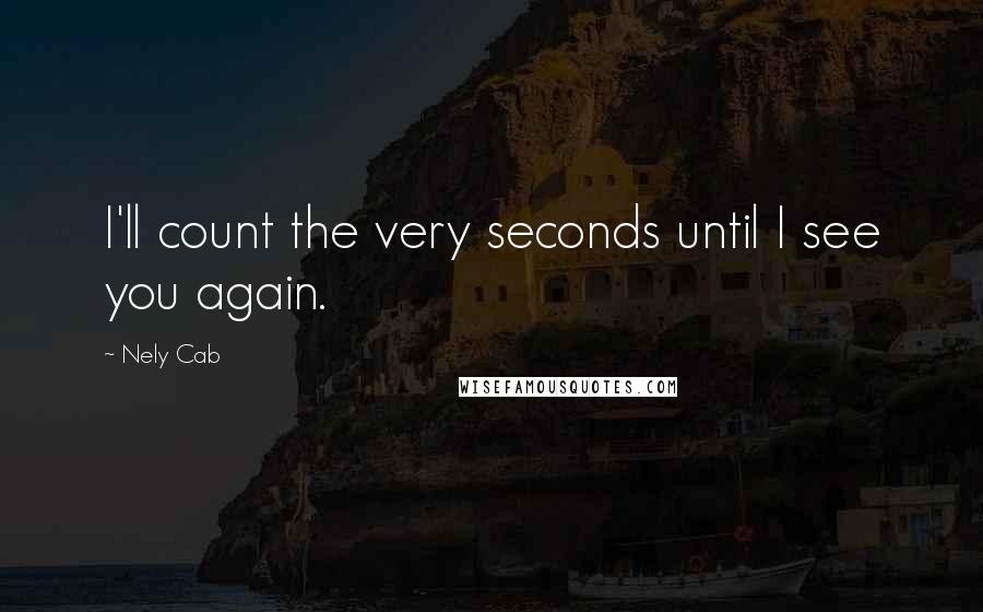 Nely Cab quotes: I'll count the very seconds until I see you again.