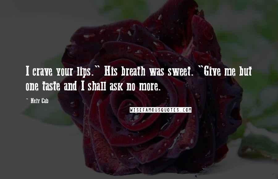 Nely Cab quotes: I crave your lips." His breath was sweet. "Give me but one taste and I shall ask no more.