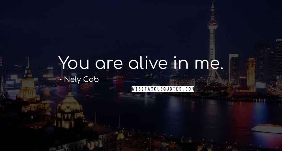 Nely Cab quotes: You are alive in me.