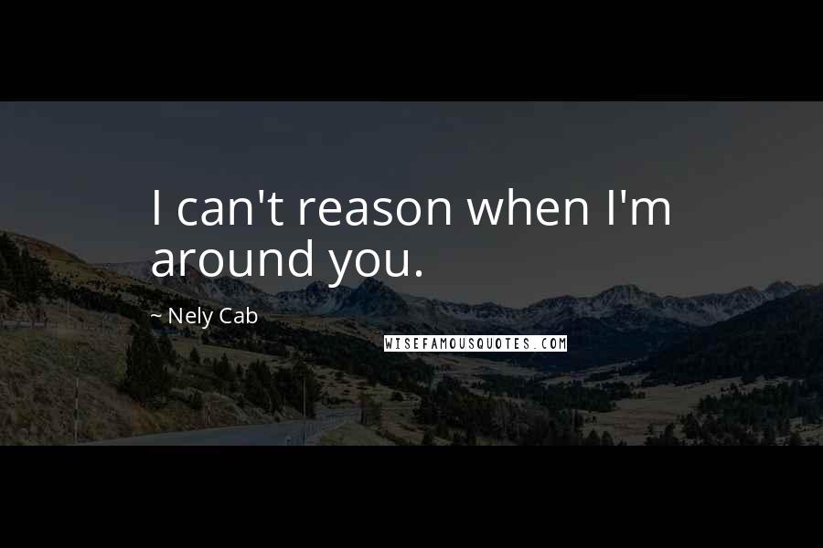 Nely Cab quotes: I can't reason when I'm around you.