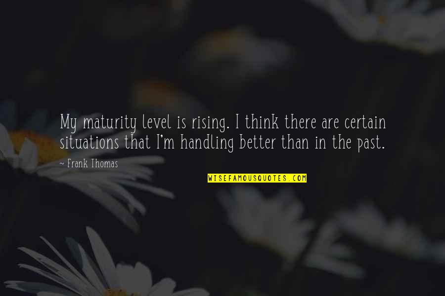 Nem Csak Masszazs Quotes By Frank Thomas: My maturity level is rising. I think there Nem Csak Masszazs Quotes By Frank Thomas: My maturity level is rising. I think there