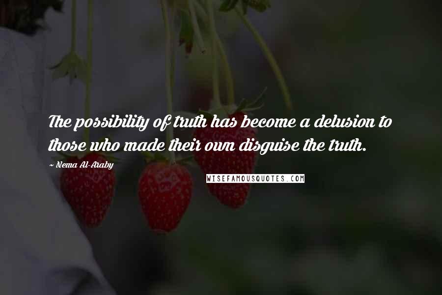 Nema Al-Araby quotes: The possibility of truth has become a delusion to those who made their own disguise the truth.