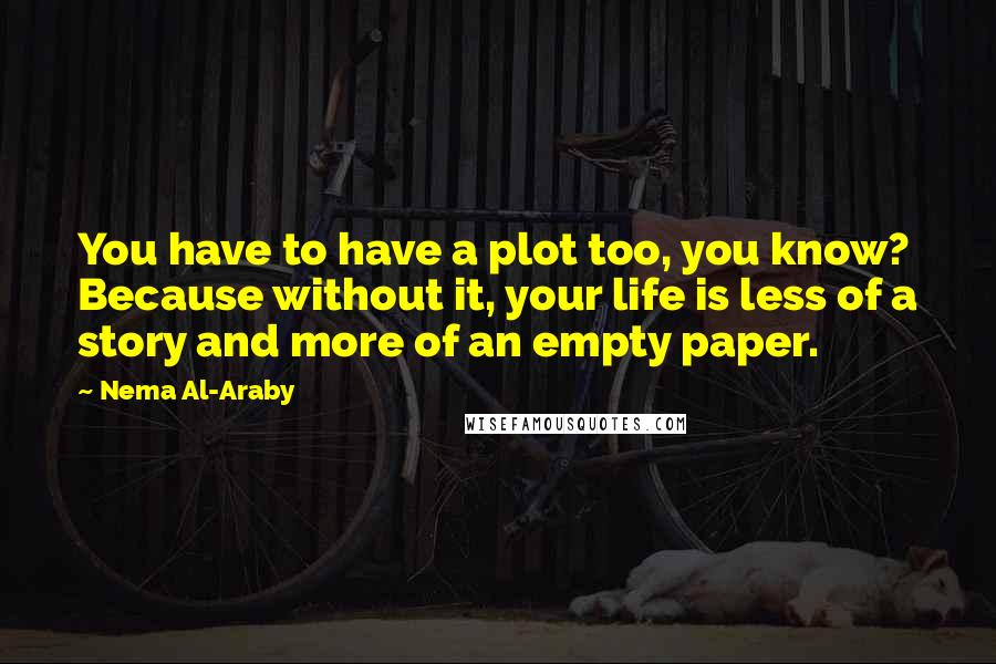 Nema Al-Araby quotes: You have to have a plot too, you know? Because without it, your life is less of a story and more of an empty paper.