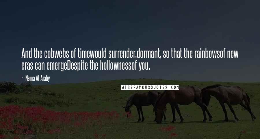 Nema Al-Araby quotes: And the cobwebs of timewould surrender,dormant, so that the rainbowsof new eras can emergeDespite the hollownessof you.