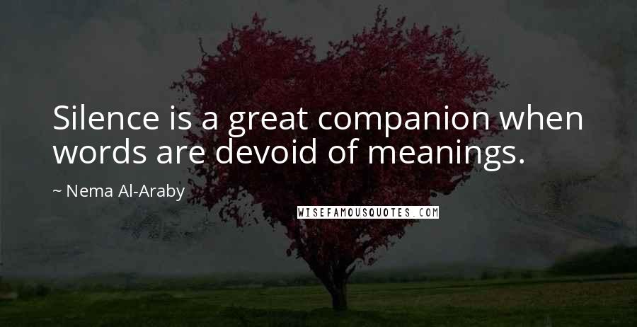 Nema Al-Araby quotes: Silence is a great companion when words are devoid of meanings.