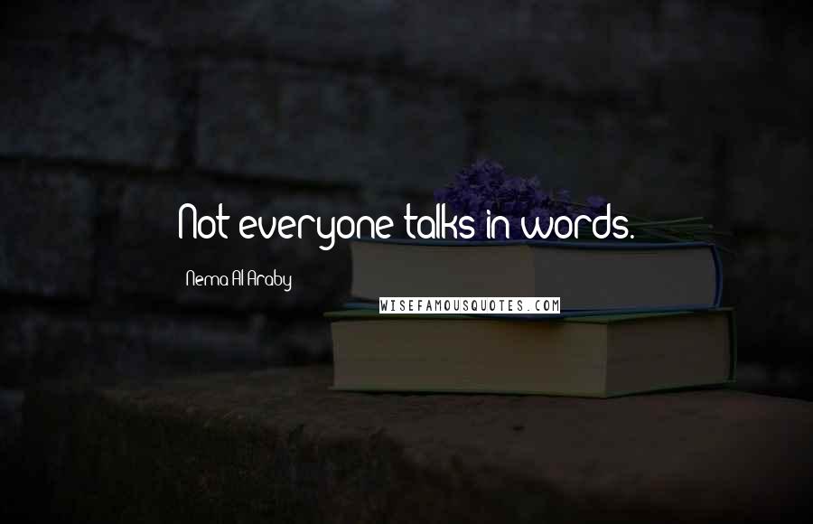 Nema Al-Araby quotes: Not everyone talks in words.