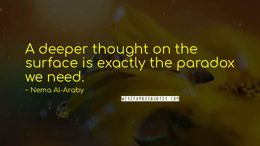 Nema Al-Araby quotes: A deeper thought on the surface is exactly the paradox we need.