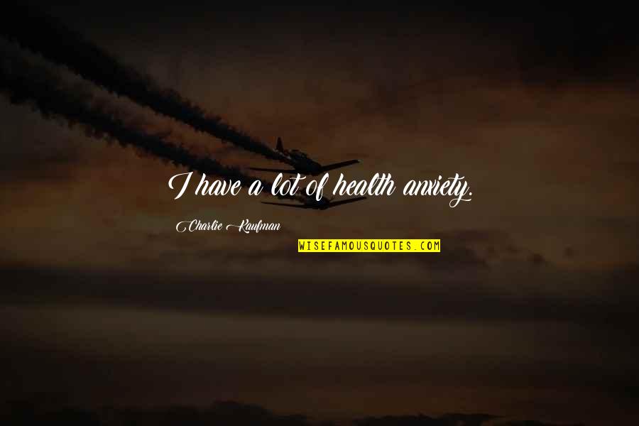 Nemaradjle Quotes By Charlie Kaufman: I have a lot of health anxiety. Nemaradjle Quotes By Charlie Kaufman: I have a lot of health anxiety.