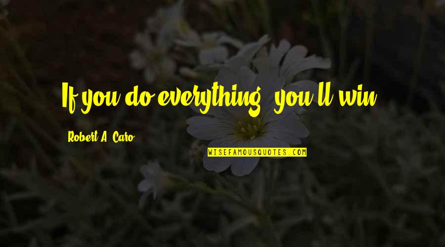 Nemari Quotes By Robert A. Caro: If you do everything, you'll win, Nemari Quotes By Robert A. Caro: If you do everything, you'll win,