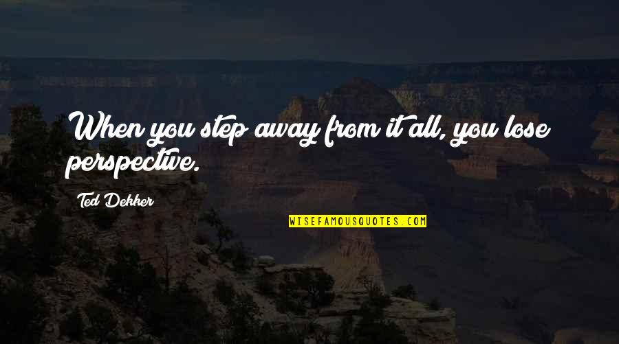 Nemasys Quotes By Ted Dekker: When you step away from it all, you