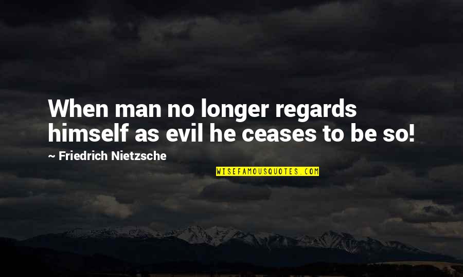 Nematerijalno Quotes By Friedrich Nietzsche: When man no longer regards himself as evil