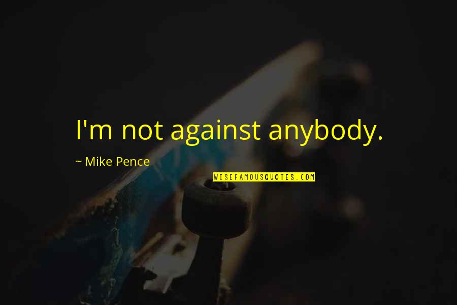 Nemazol Quotes By Mike Pence: I'm not against anybody. Nemazol Quotes By Mike Pence: I'm not against anybody.