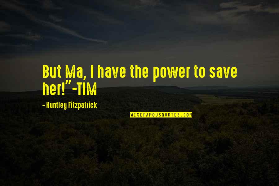 Nemea Vacances Quotes By Huntley Fitzpatrick: But Ma, I have the power to save