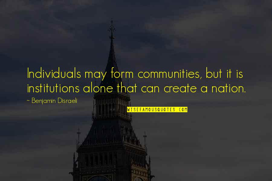 Nemecek Sausage Quotes By Benjamin Disraeli: Individuals may form communities, but it is institutions Nemecek Sausage Quotes By Benjamin Disraeli: Individuals may form communities, but it is institutions