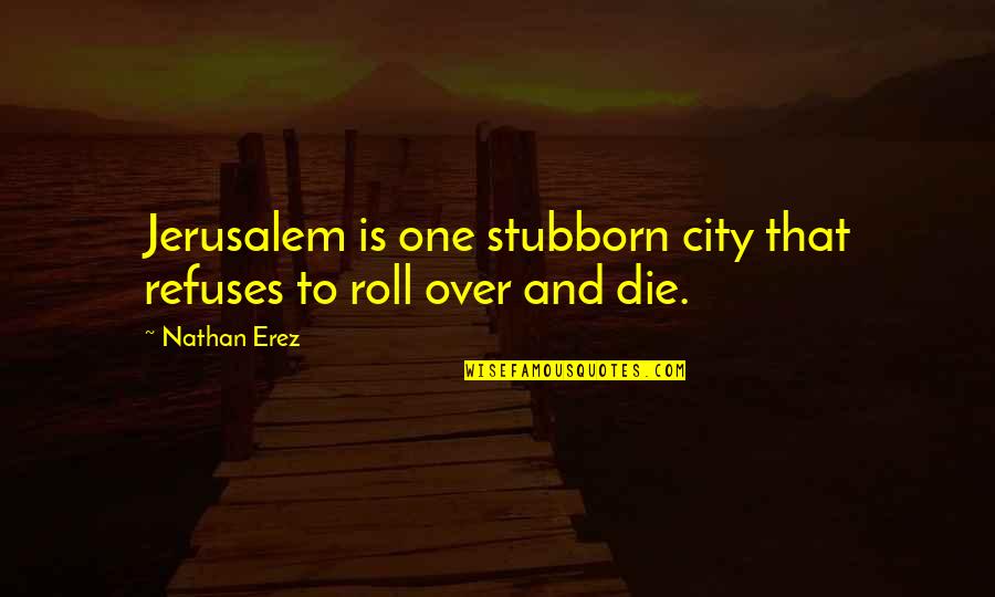 Nemecky Quotes By Nathan Erez: Jerusalem is one stubborn city that refuses to