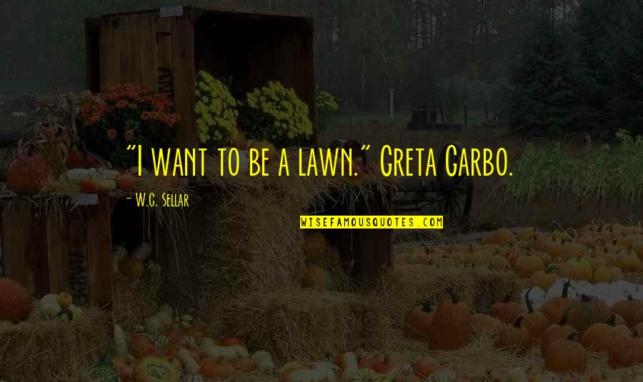 Nememes Quotes By W.C. Sellar: "I want to be a lawn." Greta Garbo.