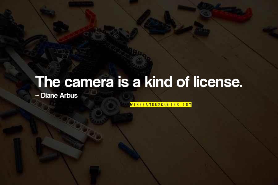 Nememey Quotes By Diane Arbus: The camera is a kind of license. Nememey Quotes By Diane Arbus: The camera is a kind of license.