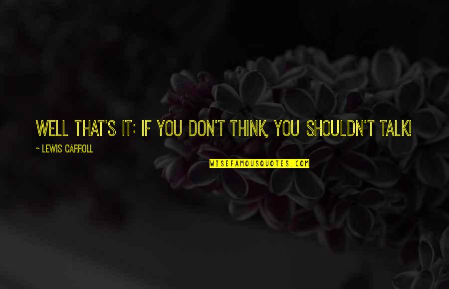 Nememey Quotes By Lewis Carroll: Well that's it: if you don't think, you Nememey Quotes By Lewis Carroll: Well that's it: if you don't think, you