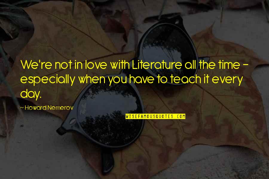 Nemerov Quotes By Howard Nemerov: We're not in love with Literature all the
