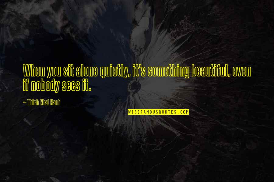 Nemesis Prime Quotes By Thich Nhat Hanh: When you sit alone quietly, it's something beautiful,