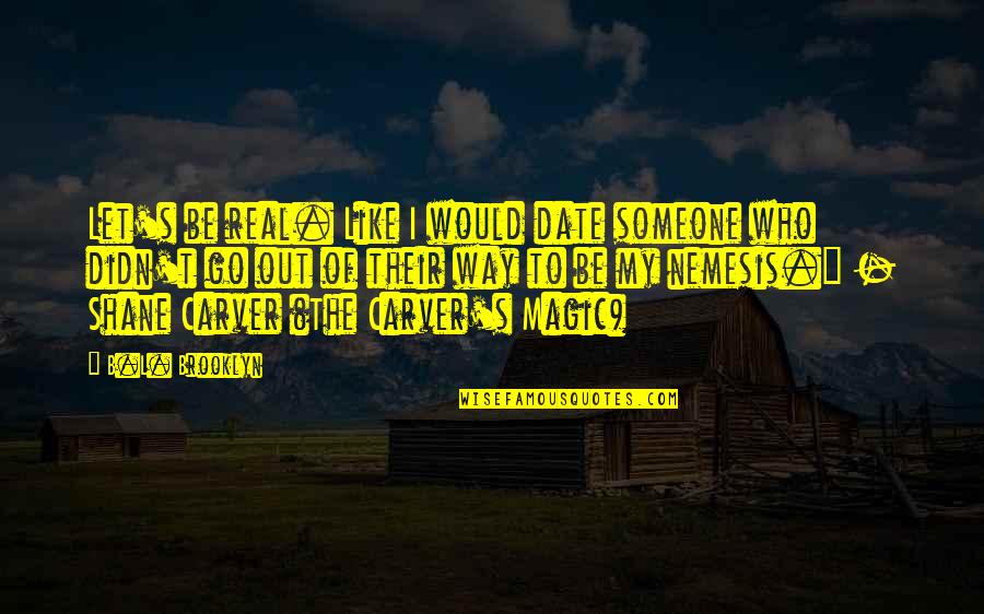 Nemesis Quotes By B.L. Brooklyn: Let's be real. Like I would date someone Nemesis Quotes By B.L. Brooklyn: Let's be real. Like I would date someone