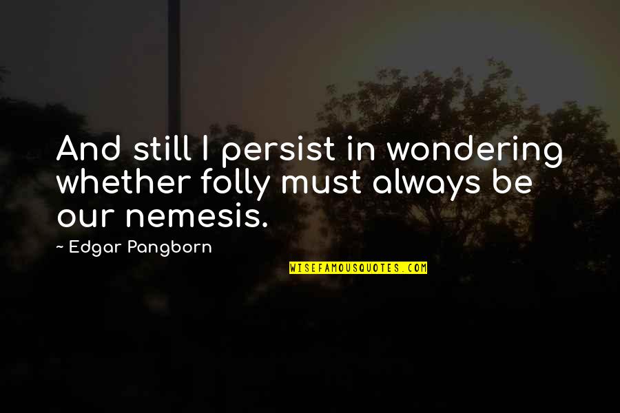 Nemesis Quotes By Edgar Pangborn: And still I persist in wondering whether folly