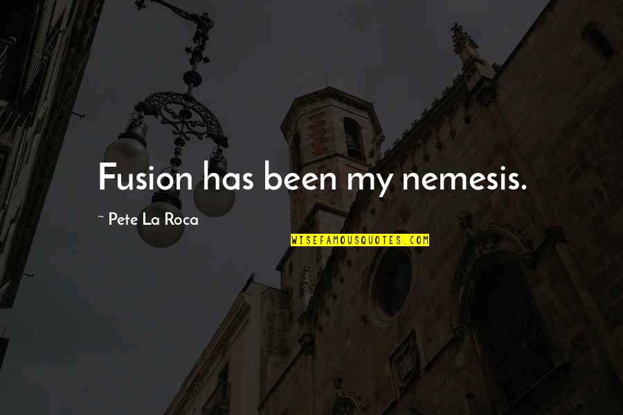 Nemesis Quotes By Pete La Roca: Fusion has been my nemesis. Nemesis Quotes By Pete La Roca: Fusion has been my nemesis.