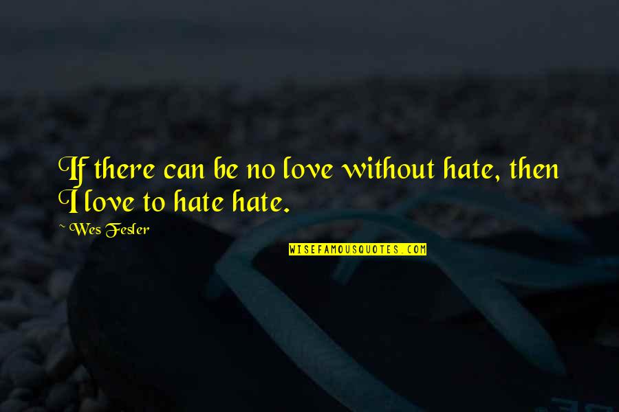 Nemetz Bakery Quotes By Wes Fesler: If there can be no love without hate,