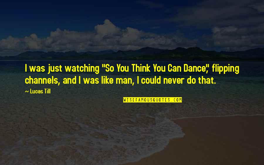 Nemine Contradicente Quotes By Lucas Till: I was just watching "So You Think You Nemine Contradicente Quotes By Lucas Till: I was just watching "So You Think You